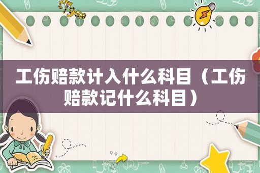 工傷賠款計(jì)入什么科目（工傷賠款記什么科目）