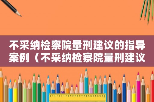 不采納檢察院量刑建議的指導(dǎo)案例（不采納檢察院量刑建議）
