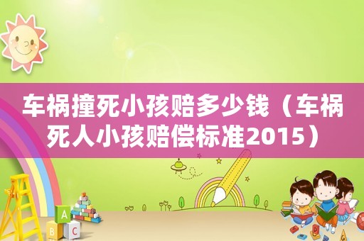 車禍撞死小孩賠多少錢（車禍死人小孩賠償標(biāo)準(zhǔn)2015）