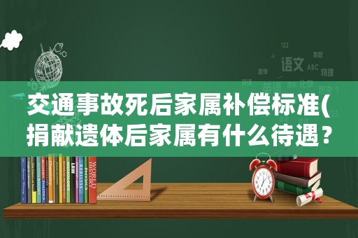 交通事故死后家屬補償標準(捐獻遺體后家屬有什么待遇？)