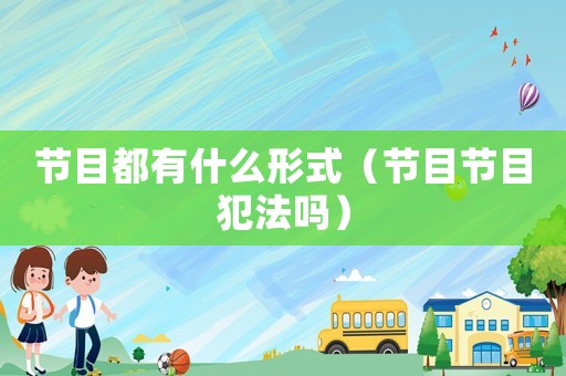 節(jié)目都有什么形式（節(jié)目節(jié)目犯法嗎）