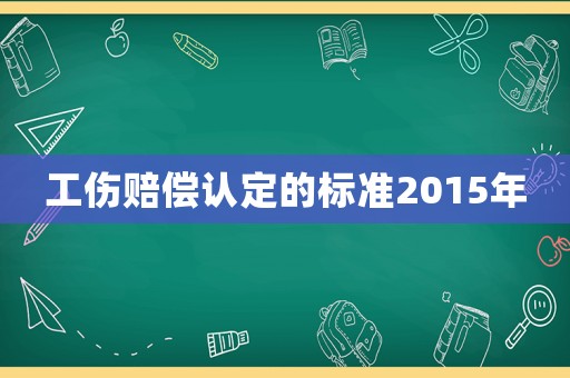 工傷賠償認(rèn)定的標(biāo)準(zhǔn)2015年