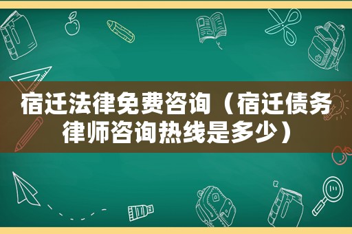 宿遷法律免費(fèi)咨詢（宿遷債務(wù)律師咨詢熱線是多少）