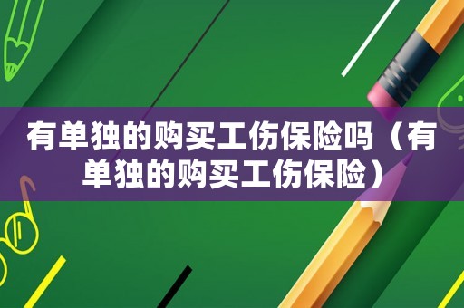 有單獨(dú)的購買工傷保險(xiǎn)嗎（有單獨(dú)的購買工傷保險(xiǎn)）