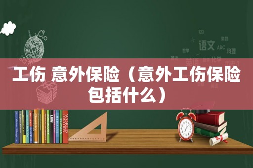 工傷 意外保險（意外工傷保險包括什么）