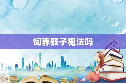 飼養(yǎng)猴子犯法嗎