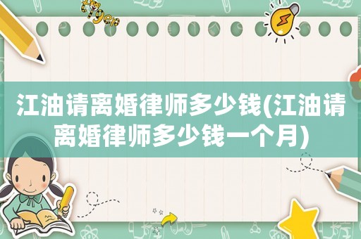 江油請離婚律師多少錢(江油請離婚律師多少錢一個月)