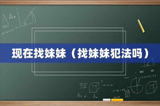 現(xiàn)在找妹妹（找妹妹犯法嗎）