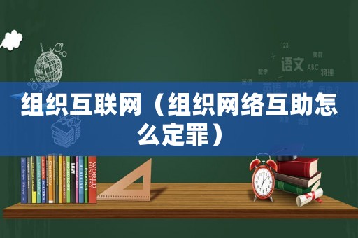 組織互聯(lián)網(wǎng)（組織網(wǎng)絡(luò)互助怎么定罪）