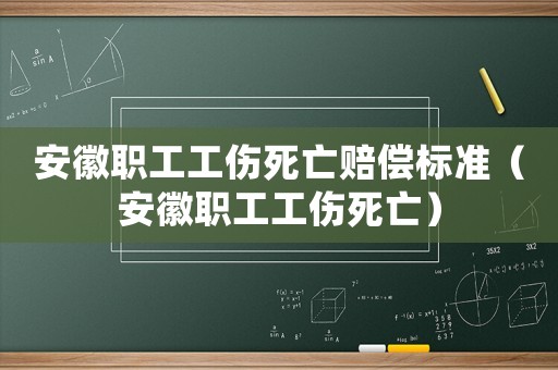 安徽職工工傷死亡賠償標(biāo)準(zhǔn)（安徽職工工傷死亡）
