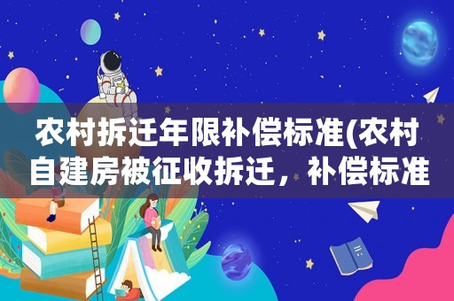 農(nóng)村拆遷年限補(bǔ)償標(biāo)準(zhǔn)(農(nóng)村自建房被征收拆遷，補(bǔ)償標(biāo)準(zhǔn)是多少？)