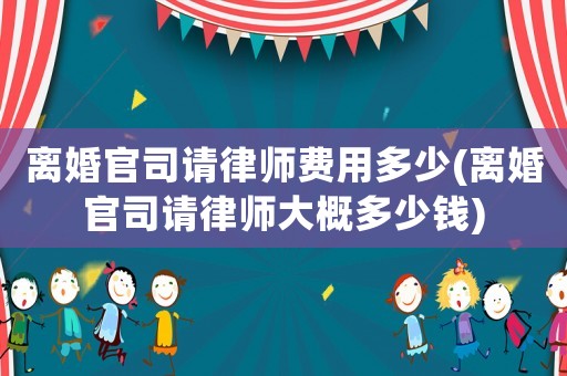 離婚官司請(qǐng)律師費(fèi)用多少(離婚官司請(qǐng)律師大概多少錢)