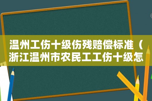 溫州工傷十級(jí)傷殘賠償標(biāo)準(zhǔn)（浙江溫州市農(nóng)民工工傷十級(jí)怎樣賠償標(biāo)準(zhǔn)）