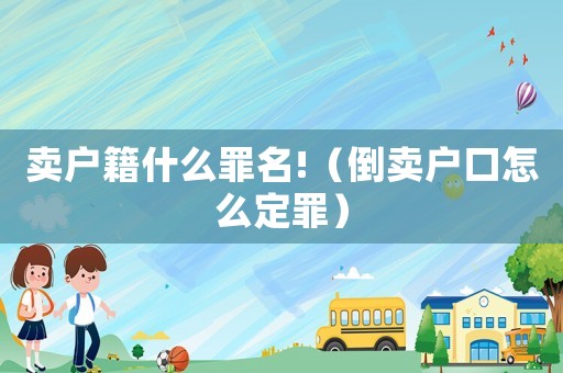 賣戶籍什么罪名!（倒賣戶口怎么定罪）