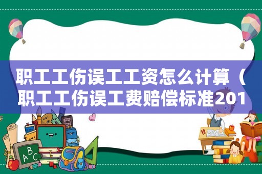職工工傷誤工工資怎么計算（職工工傷誤工費賠償標準2015新年）