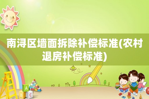 南潯區(qū)墻面拆除補(bǔ)償標(biāo)準(zhǔn)(農(nóng)村退房補(bǔ)償標(biāo)準(zhǔn))