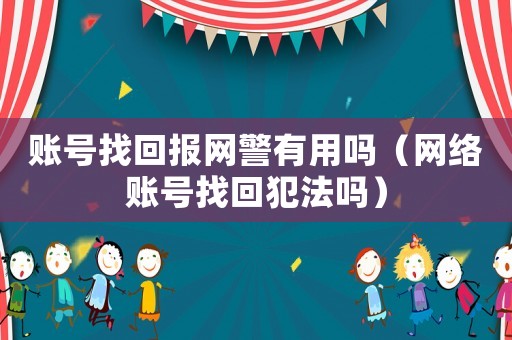 賬號找回報網(wǎng)警有用嗎（網(wǎng)絡(luò)賬號找回犯法嗎）