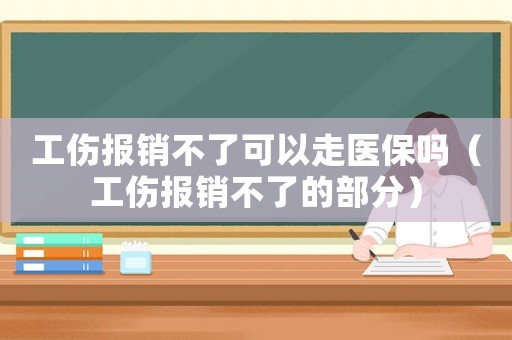 工傷報(bào)銷不了可以走醫(yī)保嗎（工傷報(bào)銷不了的部分）