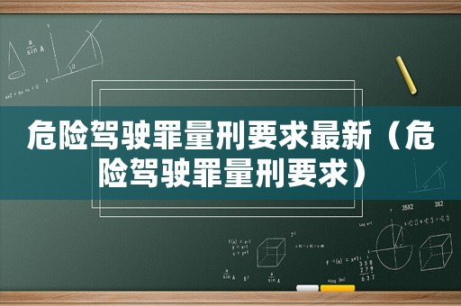 危險(xiǎn)駕駛罪量刑要求最新（危險(xiǎn)駕駛罪量刑要求）