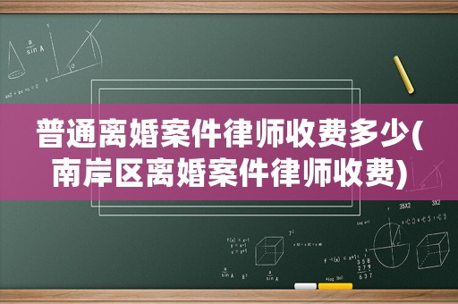 普通離婚案件律師收費(fèi)多少(南岸區(qū)離婚案件律師收費(fèi))