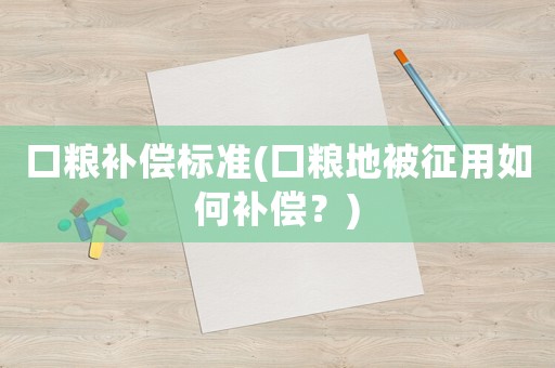 口糧補(bǔ)償標(biāo)準(zhǔn)(口糧地被征用如何補(bǔ)償？)