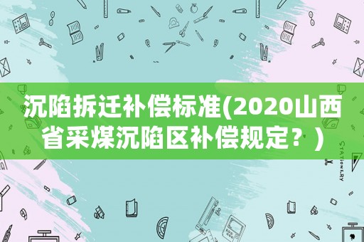 沉陷拆遷補償標準(2020山西省采煤沉陷區(qū)補償規(guī)定？)