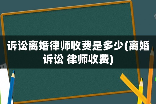 訴訟離婚律師收費(fèi)是多少(離婚訴訟 律師收費(fèi))