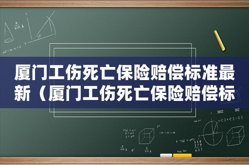 廈門工傷死亡保險賠償標準最新（廈門工傷死亡保險賠償標準）