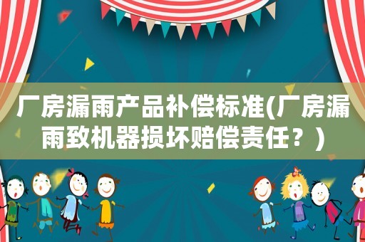 廠房漏雨產(chǎn)品補(bǔ)償標(biāo)準(zhǔn)(廠房漏雨致機(jī)器損壞賠償責(zé)任？)
