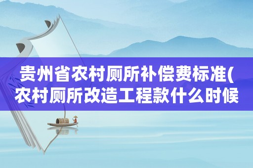 貴州省農(nóng)村廁所補(bǔ)償費(fèi)標(biāo)準(zhǔn)(農(nóng)村廁所改造工程款什么時(shí)候下來(lái)？)