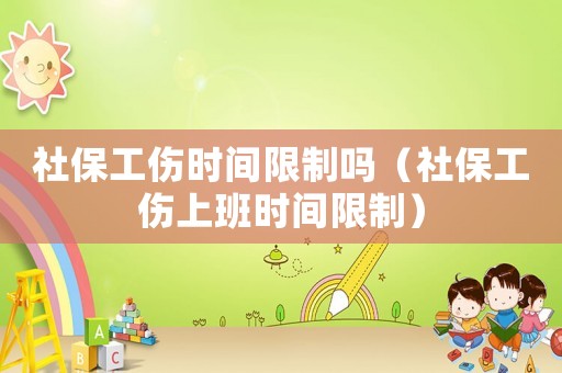 社保工傷時(shí)間限制嗎（社保工傷上班時(shí)間限制）