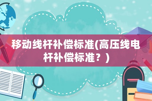 移動線桿補償標準(高壓線電桿補償標準？)