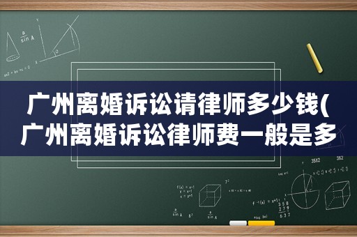 廣州離婚訴訟請(qǐng)律師多少錢(qián)(廣州離婚訴訟律師費(fèi)一般是多少)