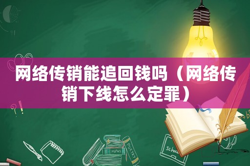 網(wǎng)絡(luò)傳銷能追回錢嗎（網(wǎng)絡(luò)傳銷下線怎么定罪）