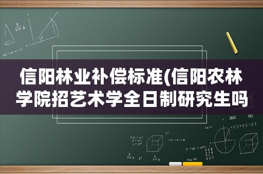 信陽林業(yè)補(bǔ)償標(biāo)準(zhǔn)(信陽農(nóng)林學(xué)院招藝術(shù)學(xué)全日制研究生嗎？)