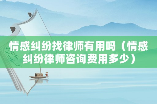 情感糾紛找律師有用嗎（情感糾紛律師咨詢費用多少）