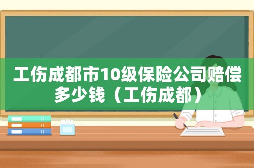 工傷成都市10級保險公司賠償多少錢（工傷成都）