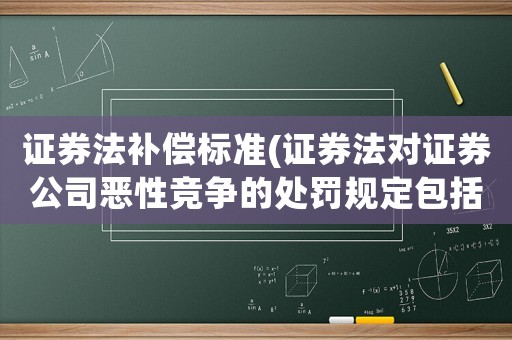 證券法補(bǔ)償標(biāo)準(zhǔn)(證券法對(duì)證券公司惡性競(jìng)爭(zhēng)的處罰規(guī)定包括哪些？)