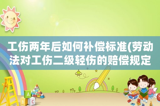 工傷兩年后如何補(bǔ)償標(biāo)準(zhǔn)(勞動(dòng)法對(duì)工傷二級(jí)輕傷的賠償規(guī)定是多少？)