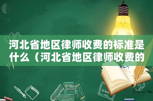 河北省地區(qū)律師收費的標準是什么（河北省地區(qū)律師收費的標準）
