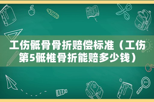 工傷骶骨骨折賠償標準（工傷第5骶椎骨折能賠多少錢）