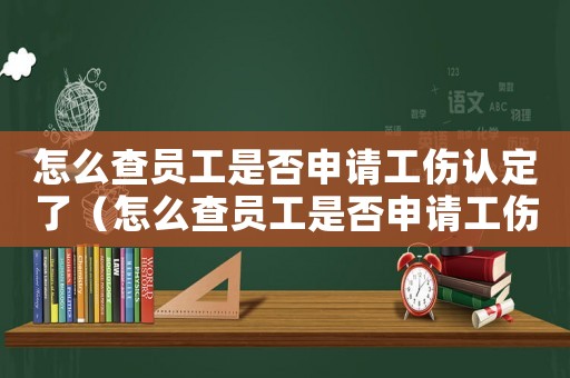 怎么查員工是否申請(qǐng)工傷認(rèn)定了（怎么查員工是否申請(qǐng)工傷認(rèn)定）