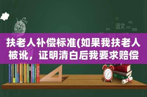 扶老人補(bǔ)償標(biāo)準(zhǔn)(如果我扶老人被訛，證明清白后我要求賠償我精神損失費(fèi)，會(huì)勝訴嗎？)