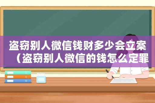 盜竊別人微信錢財多少會立案（盜竊別人微信的錢怎么定罪）