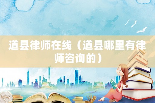道縣律師在線（道縣哪里有律師咨詢的）