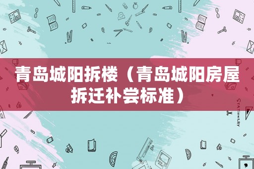 青島城陽(yáng)拆樓（青島城陽(yáng)房屋拆遷補(bǔ)嘗標(biāo)準(zhǔn)）