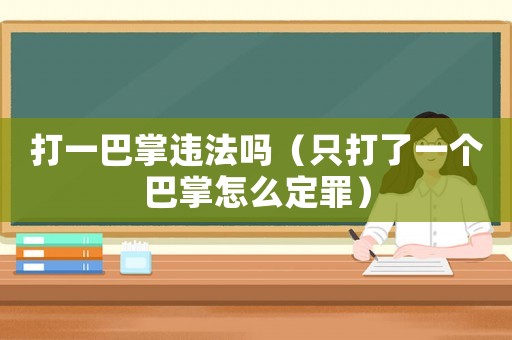 打一巴掌違法嗎（只打了一個(gè)巴掌怎么定罪）