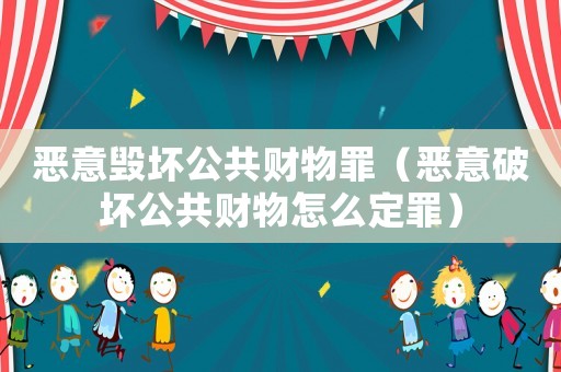 惡意毀壞公共財(cái)物罪（惡意破壞公共財(cái)物怎么定罪）