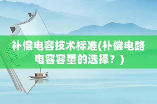 補償電容技術(shù)標準(補償電路電容容量的選擇？)