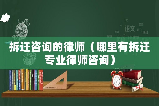 拆遷咨詢(xún)的律師（哪里有拆遷專(zhuān)業(yè)律師咨詢(xún)）